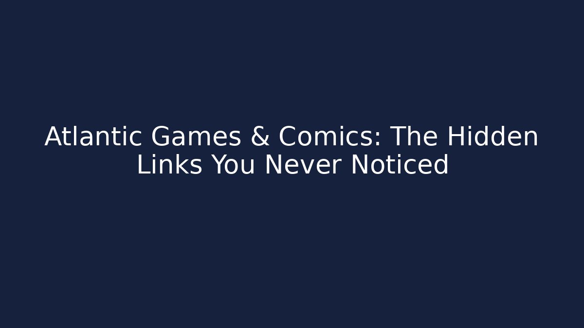 Atlantic Games & Comics: The Hidden Links You Never Noticed