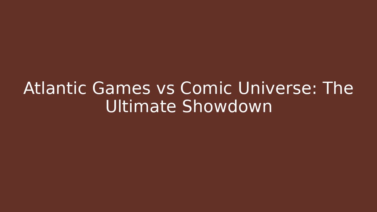 Atlantic Games vs Comic Universe: The Ultimate Showdown