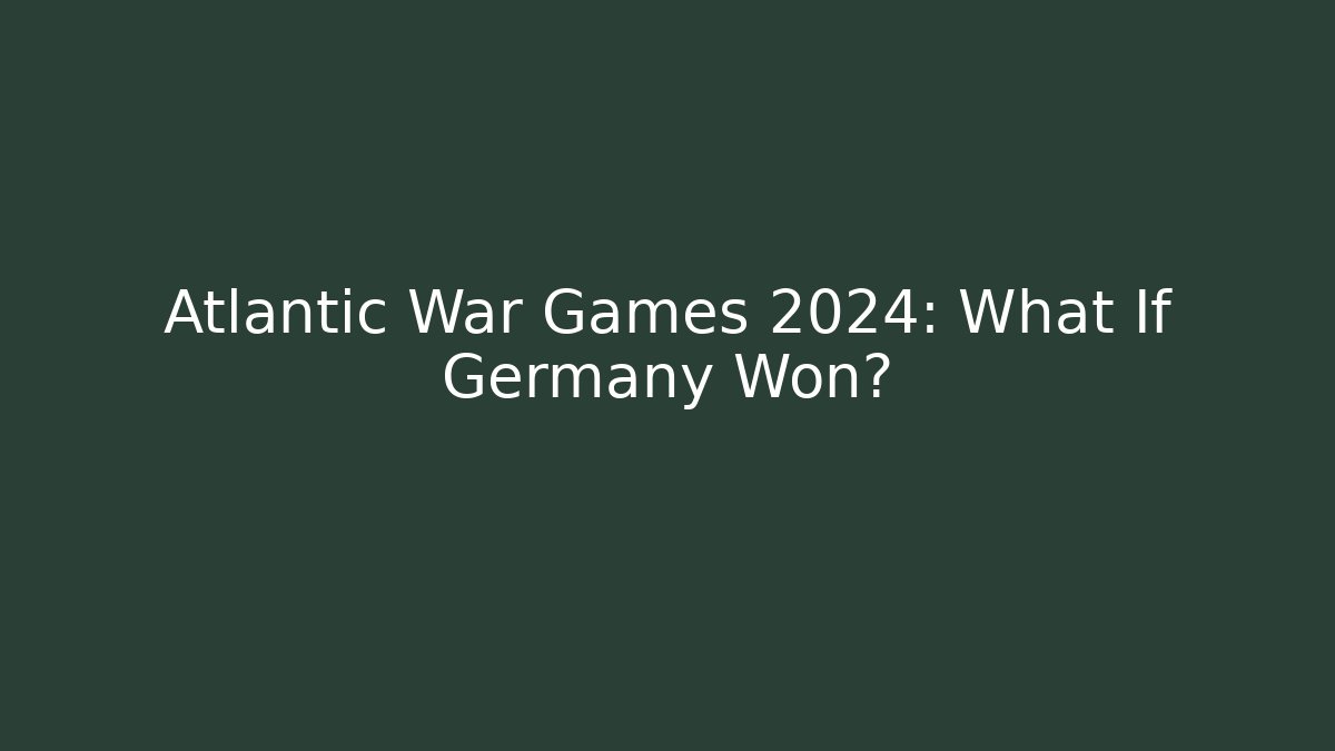Atlantic War Games 2024: What If Germany Won?