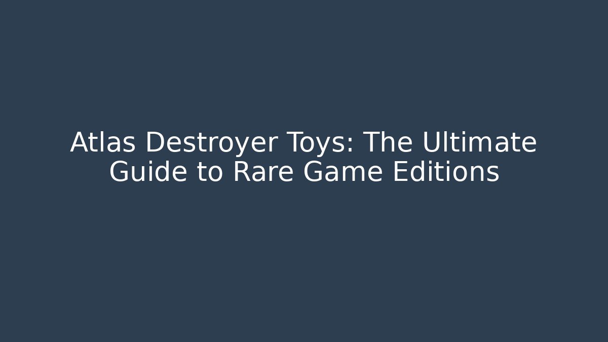 Atlas Destroyer Toys: The Ultimate Guide to Rare Game Editions - Vintage E-Juice