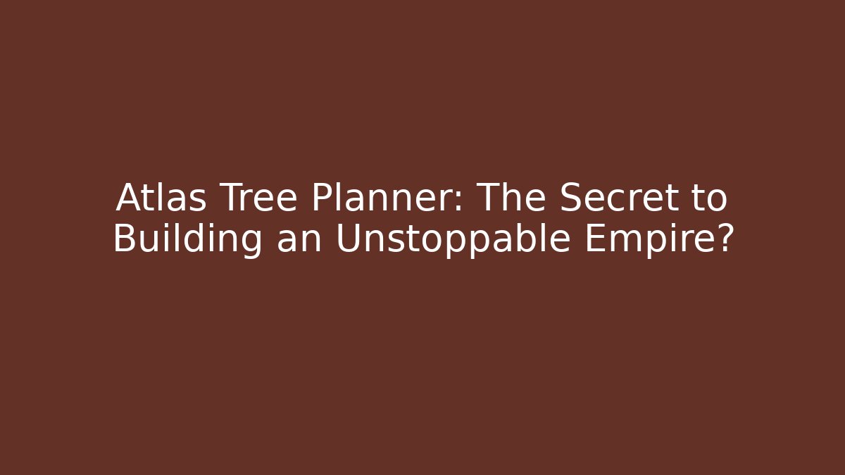 Atlas Tree Planner: The Secret to Building an Unstoppable Empire?