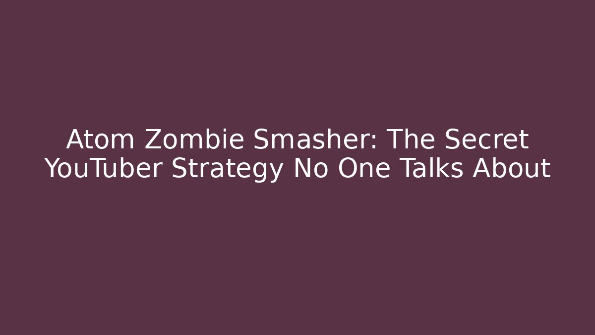 Atom Zombie Smasher: The Secret YouTuber Strategy No One Talks About