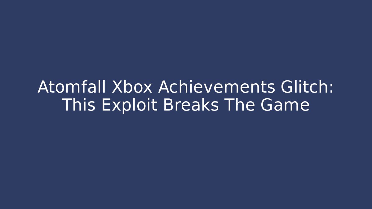 Atomfall Xbox Achievements Glitch: This Exploit Breaks The Game - Vintage E-Juice