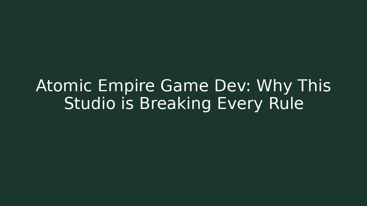 Atomic Empire Game Dev: Why This Studio is Breaking Every Rule