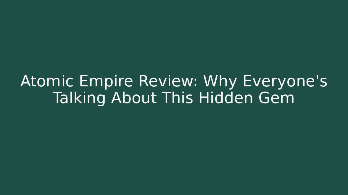 Atomic Empire Review: Why Everyone’s Talking About This Hidden Gem
