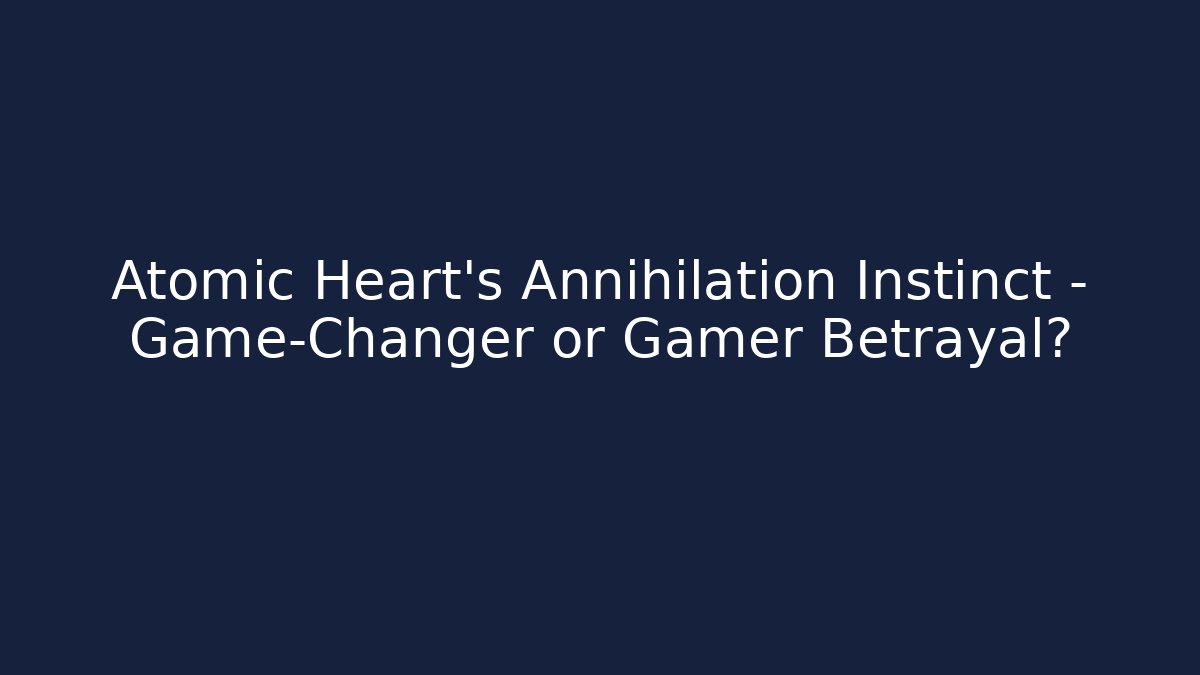 Atomic Heart’s Annihilation Instinct – Game-Changer or Gamer Betrayal?
