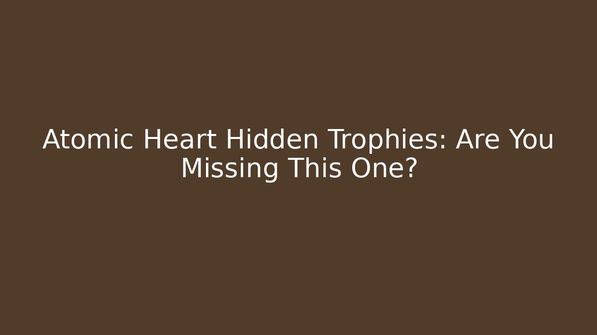 Atomic Heart Hidden Trophies: Are You Missing This One?