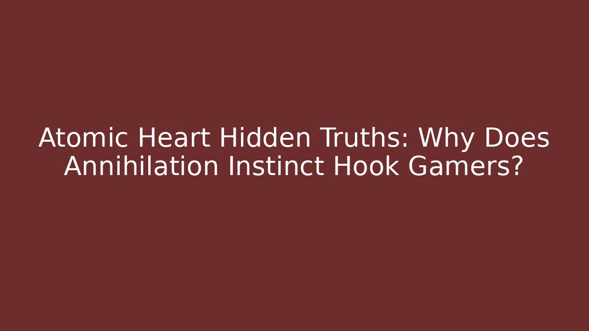 Atomic Heart Hidden Truths: Why Does Annihilation Instinct Hook Gamers?