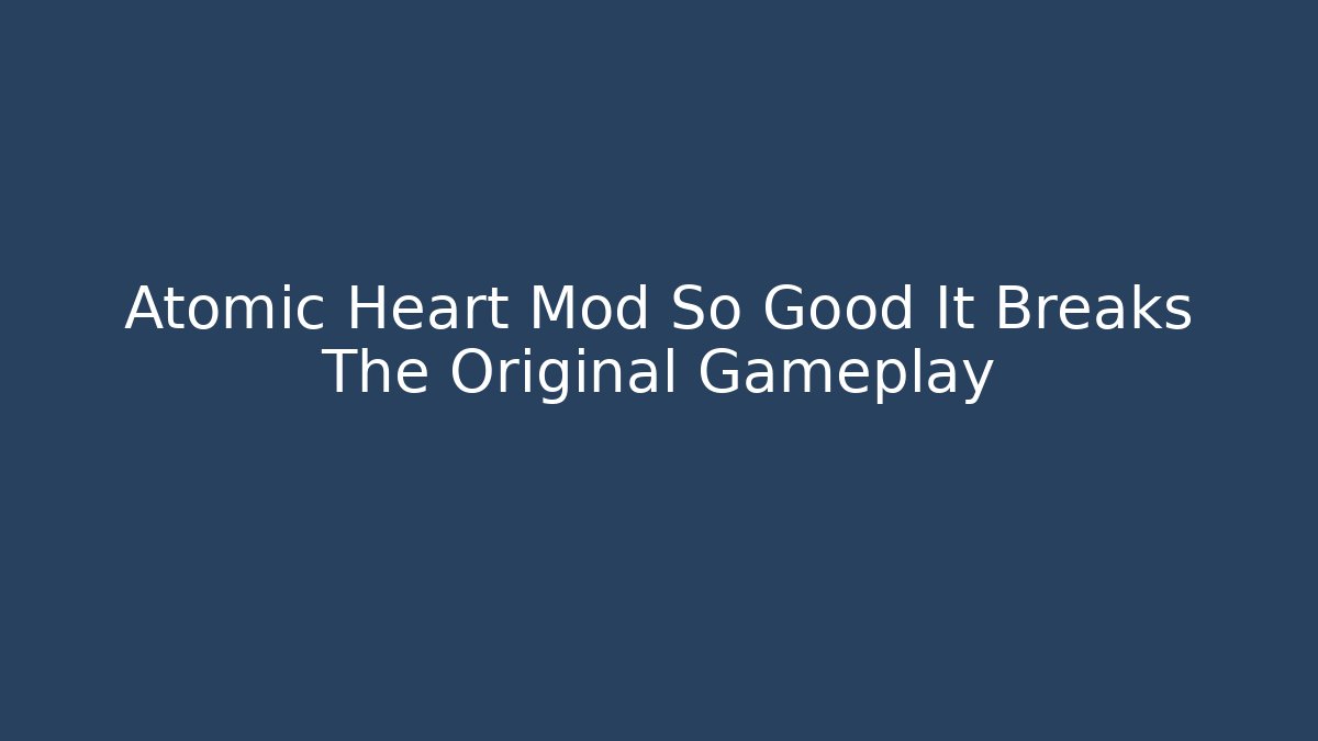 Atomic Heart Mod So Good It Breaks The Original Gameplay
