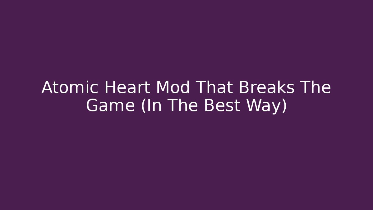 Atomic Heart Mod That Breaks The Game (In The Best Way)