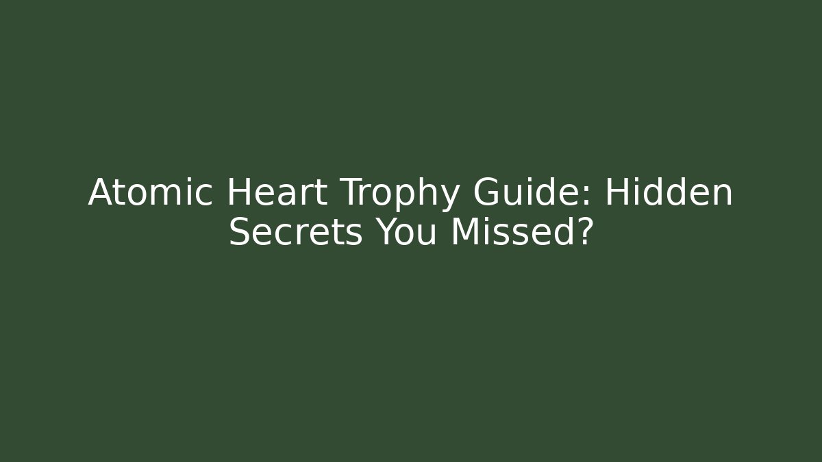 Atomic Heart Trophy Guide: Hidden Secrets You Missed?
