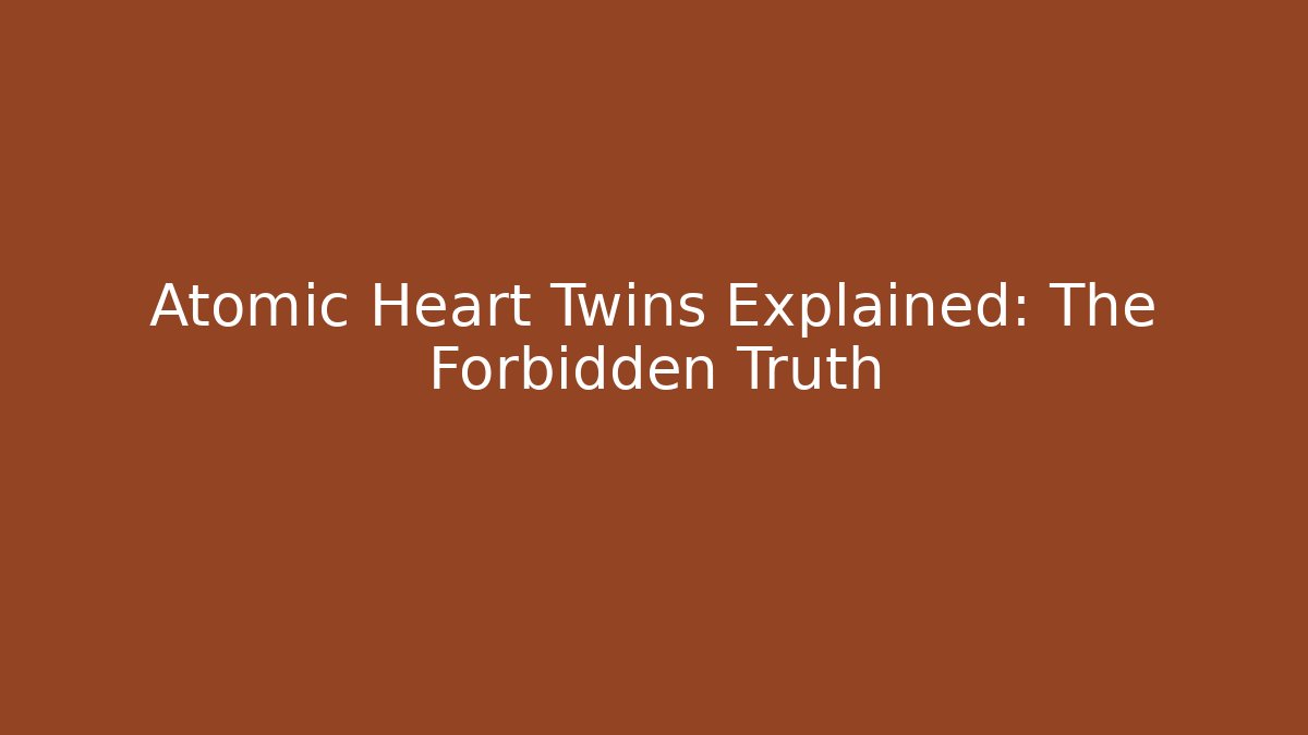 Atomic Heart Twins Explained: The Forbidden Truth