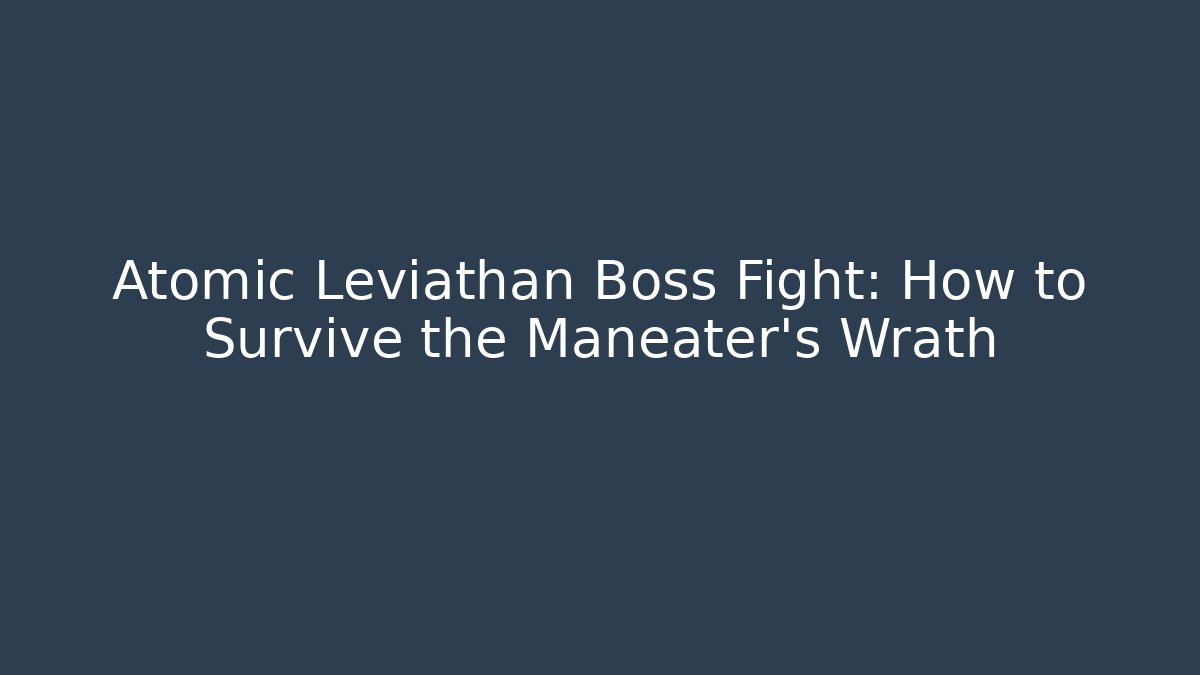 Atomic Leviathan Boss Fight: How to Survive the Maneater's Wrath - Vintage E-Juice