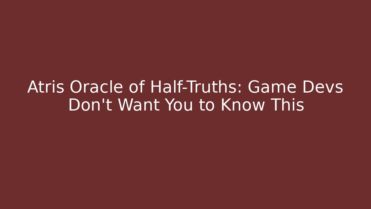 Atris Oracle of Half-Truths: Game Devs Don't Want You to Know This