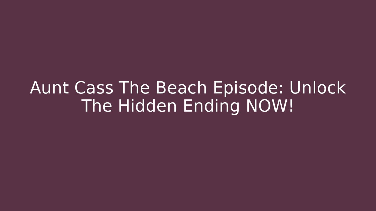 Aunt Cass The Beach Episode: Unlock The Hidden Ending NOW!