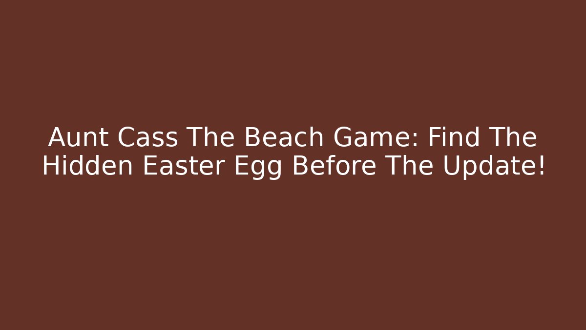 Aunt Cass The Beach Game: Find The Hidden Easter Egg Before The Update!