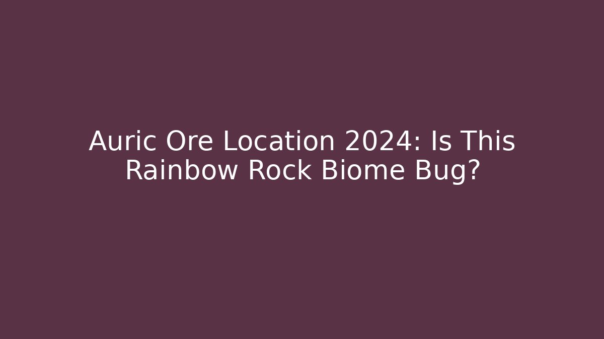 Auric Ore Location 2024: Is This Rainbow Rock Biome Bug?