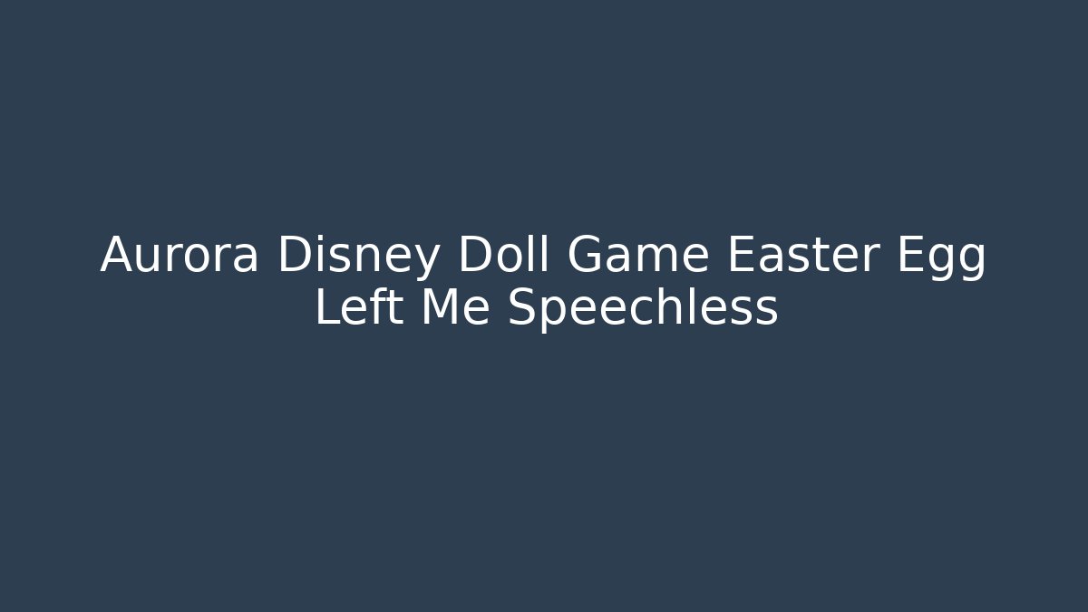Aurora Disney Doll Game Easter Egg Left Me Speechless - Vintage E-Juice
