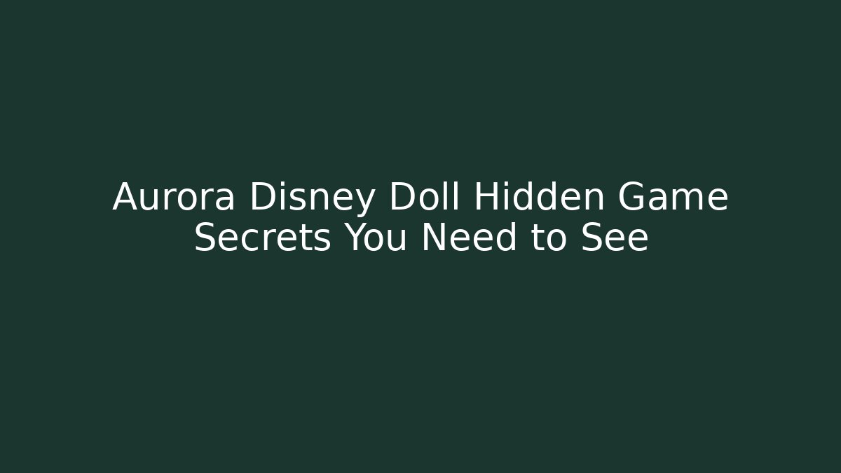 Aurora Disney Doll Hidden Game Secrets You Need to See