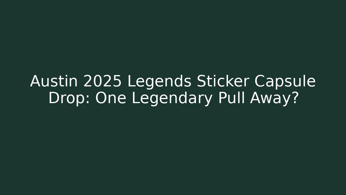 Austin 2025 Legends Sticker Capsule Drop: One Legendary Pull Away?