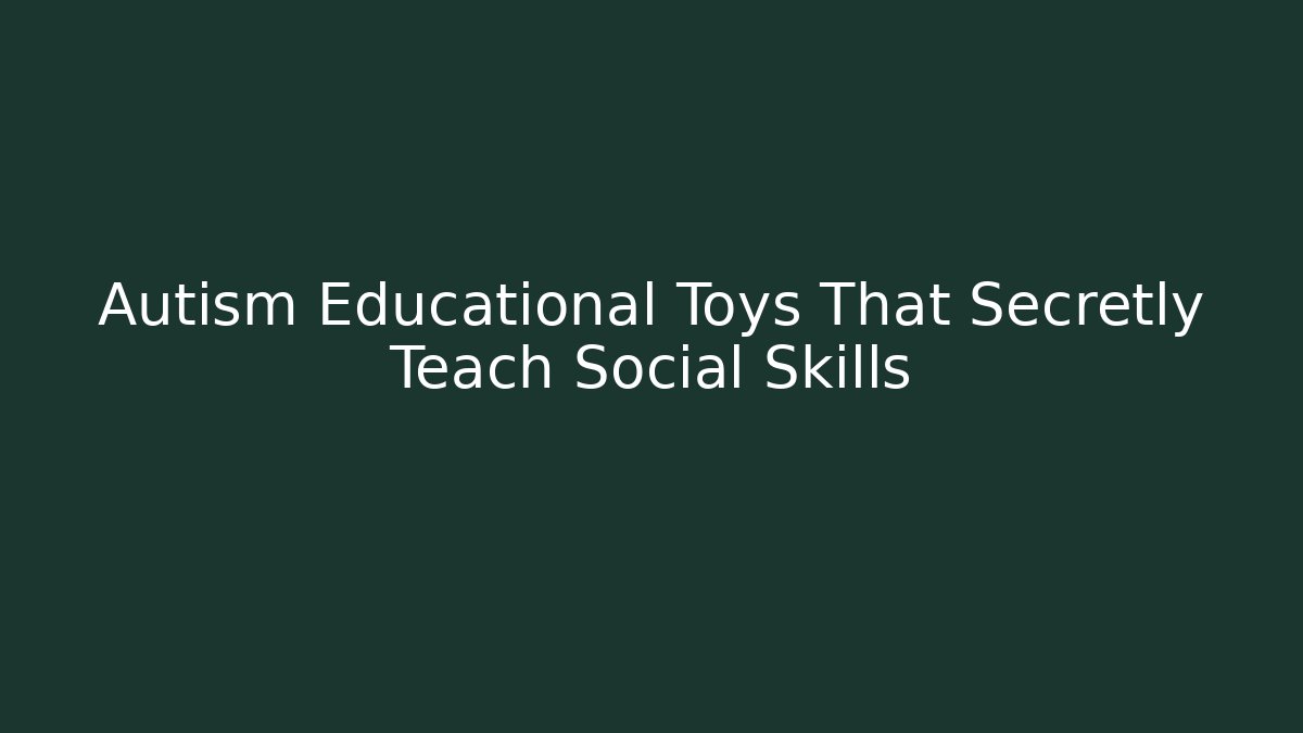 Autism Educational Toys That Secretly Teach Social Skills