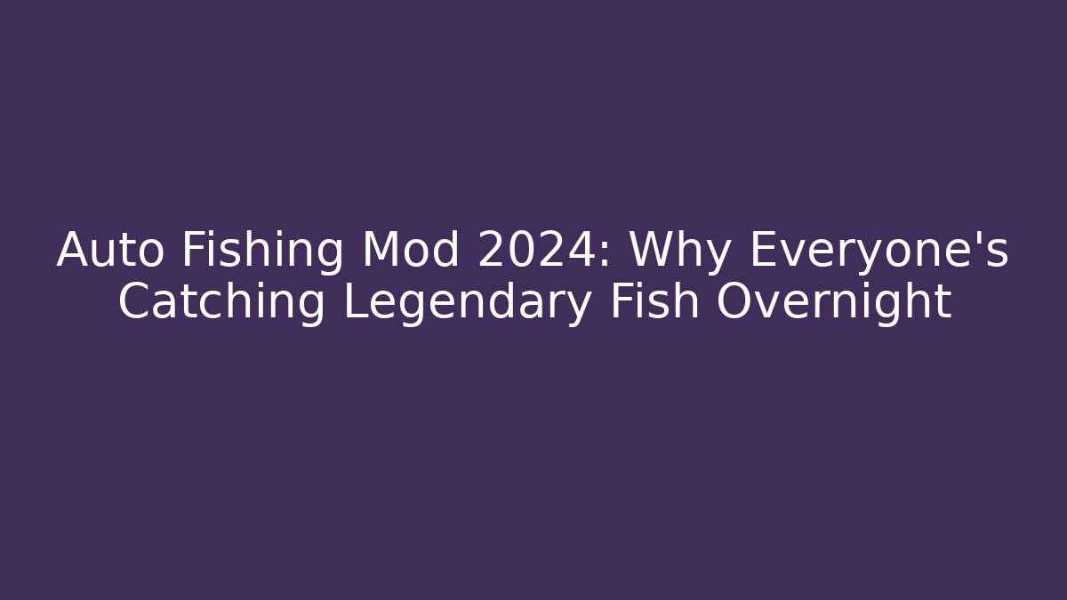 Auto Fishing Mod 2024: Why Everyone's Catching Legendary Fish Overnight