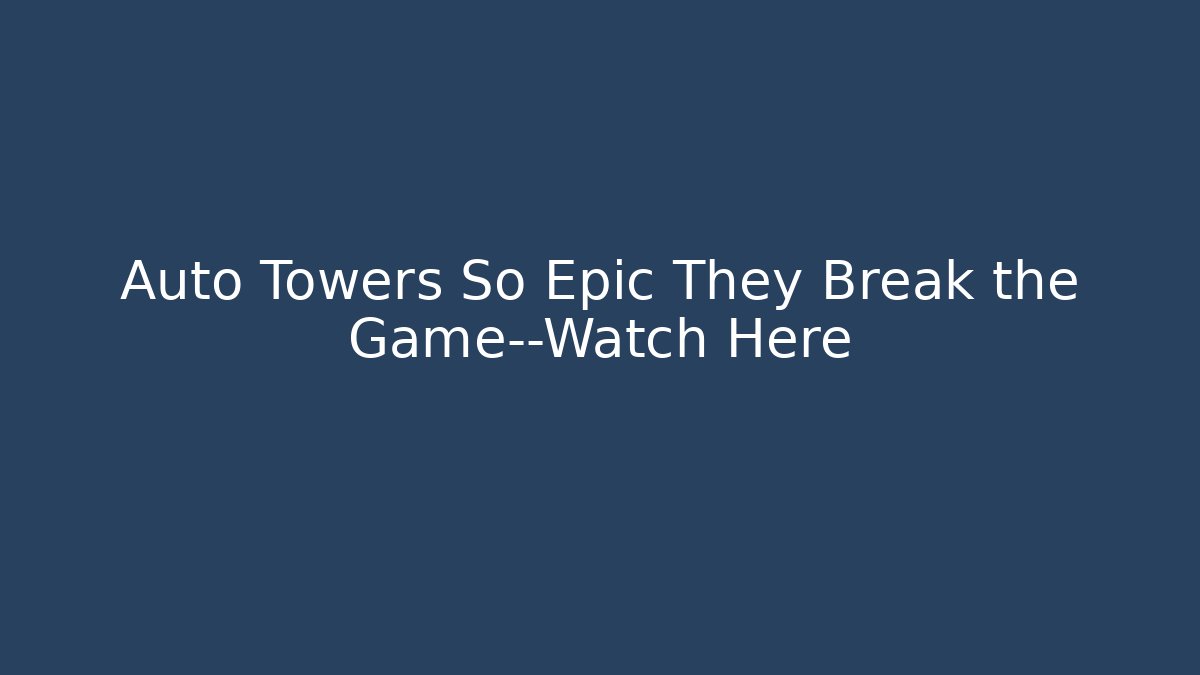 Auto Towers So Epic They Break the Game—Watch Here