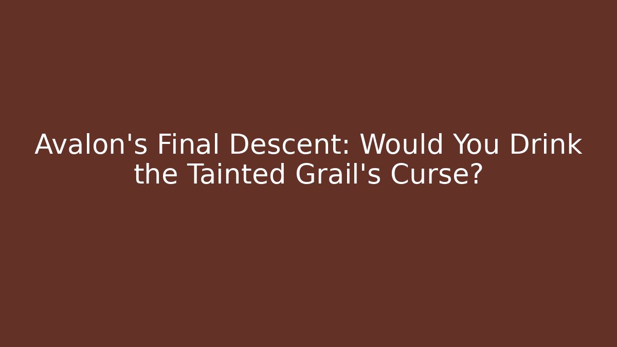 Avalon’s Final Descent: Would You Drink the Tainted Grail’s Curse?