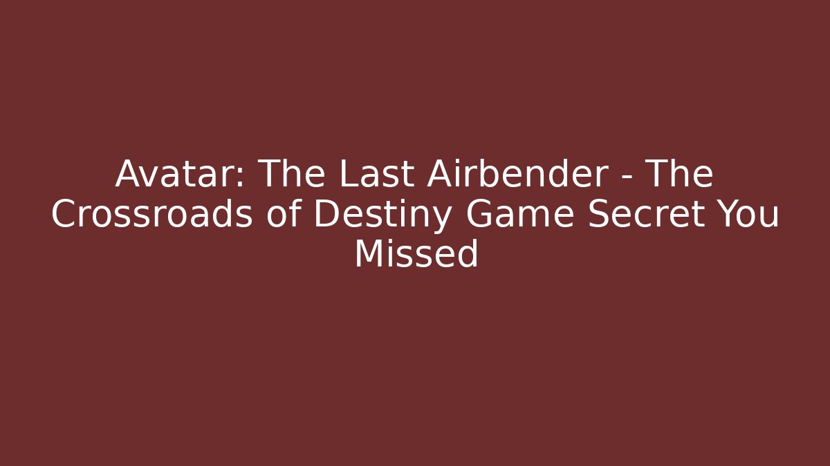 Avatar: The Last Airbender – The Crossroads of Destiny Game Secret You Missed