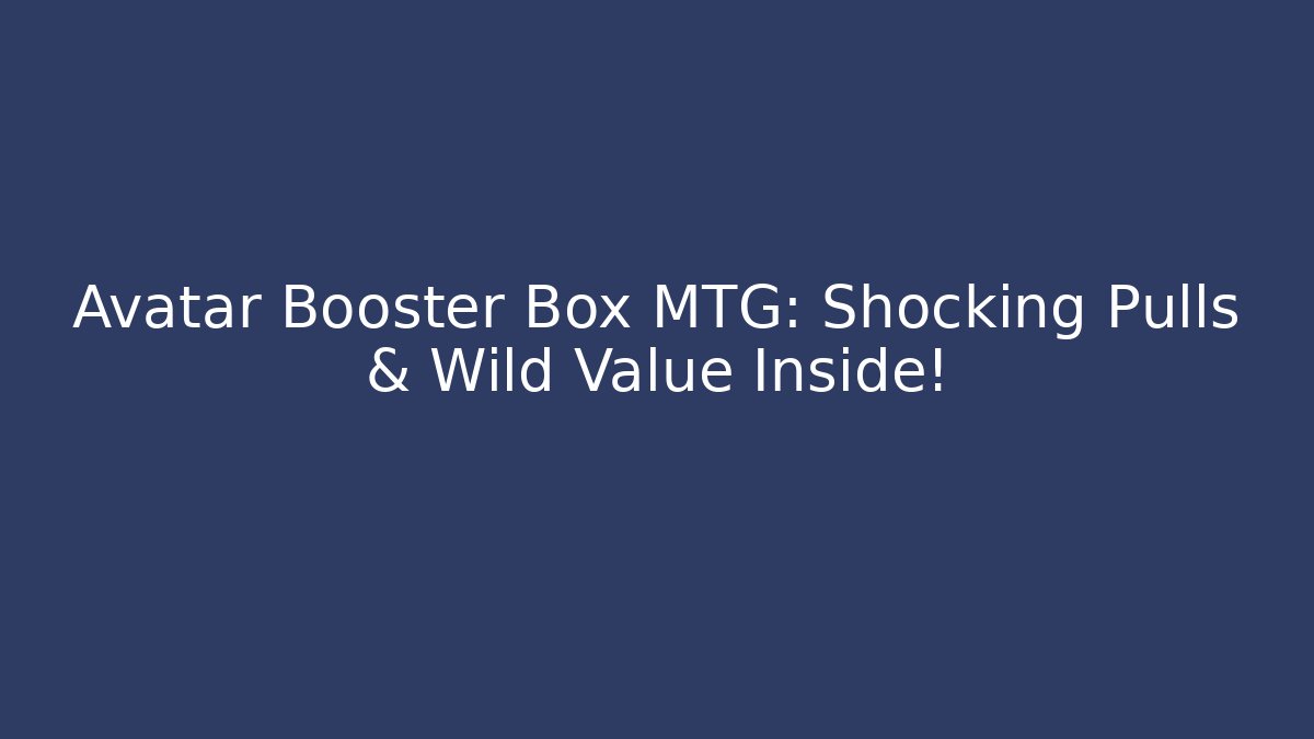Avatar Booster Box MTG: Shocking Pulls & Wild Value Inside!