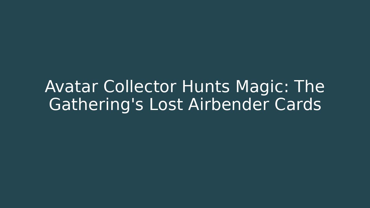 Avatar Collector Hunts Magic: The Gathering's Lost Airbender Cards