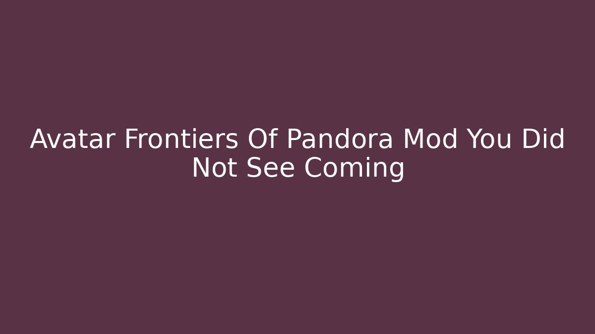 Avatar Frontiers Of Pandora Mod You Did Not See Coming
