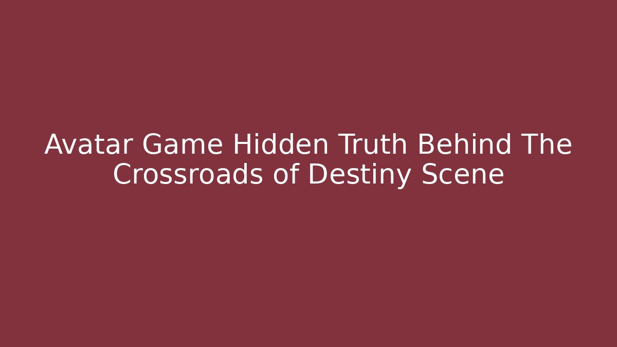 Avatar Game Hidden Truth Behind The Crossroads of Destiny Scene