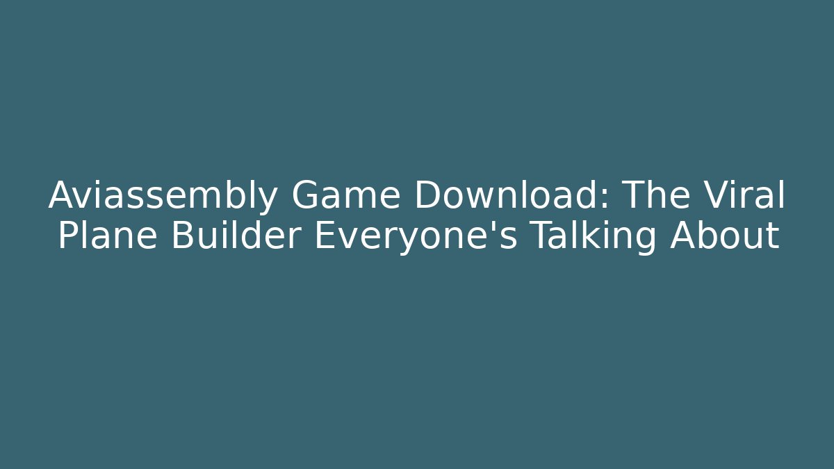 Aviassembly Game Download: The Viral Plane Builder Everyone's Talking About