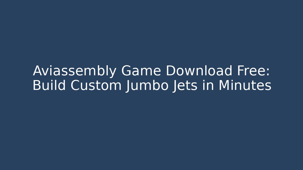 Aviassembly Game Download Free: Build Custom Jumbo Jets in Minutes