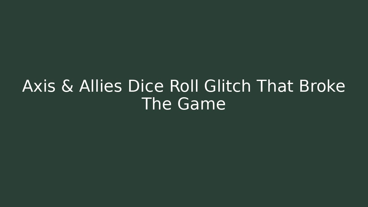 Axis & Allies Dice Roll Glitch That Broke The Game