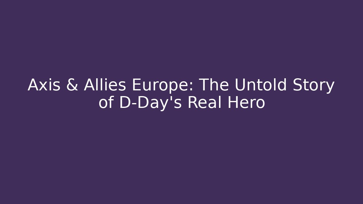 Axis & Allies Europe: The Untold Story of D-Day's Real Hero