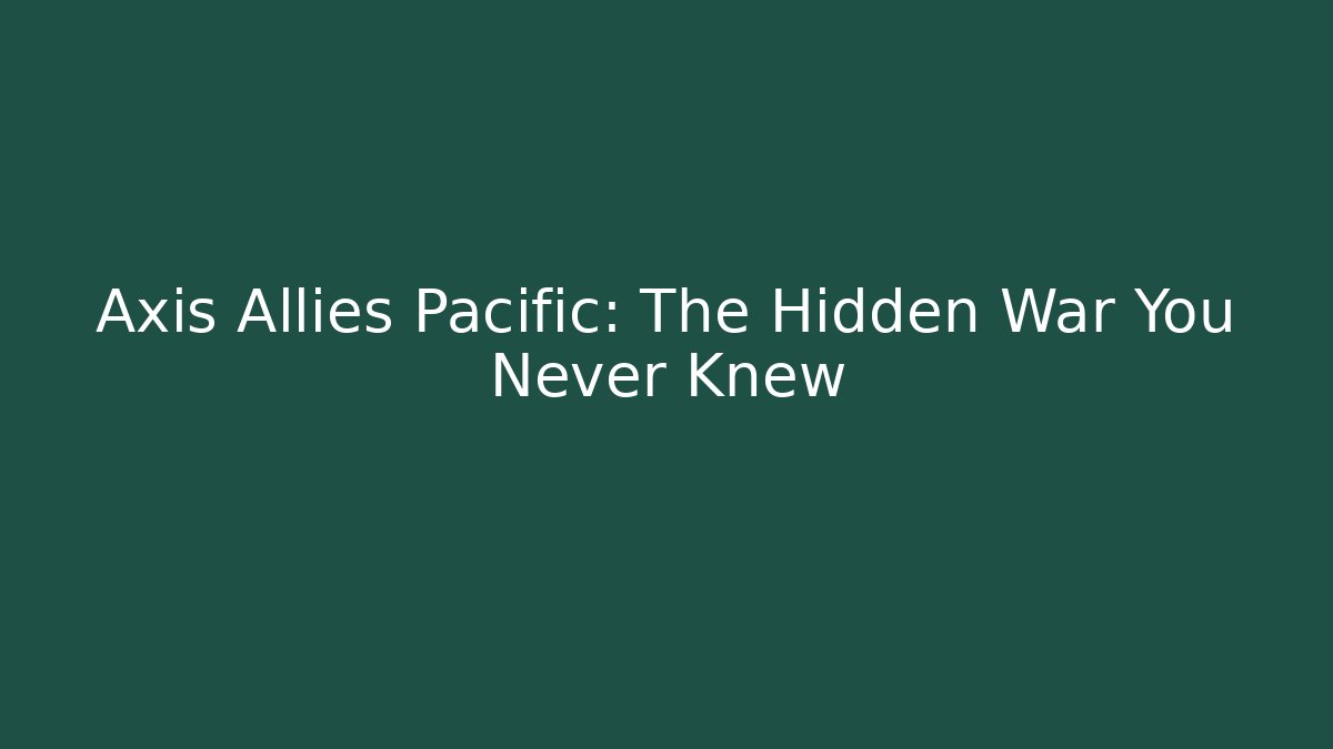 Axis Allies Pacific: The Hidden War You Never Knew