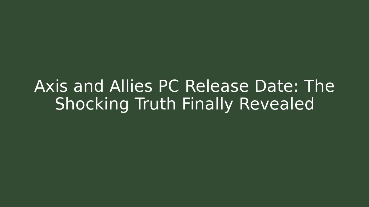 Axis and Allies PC Release Date: The Shocking Truth Finally Revealed