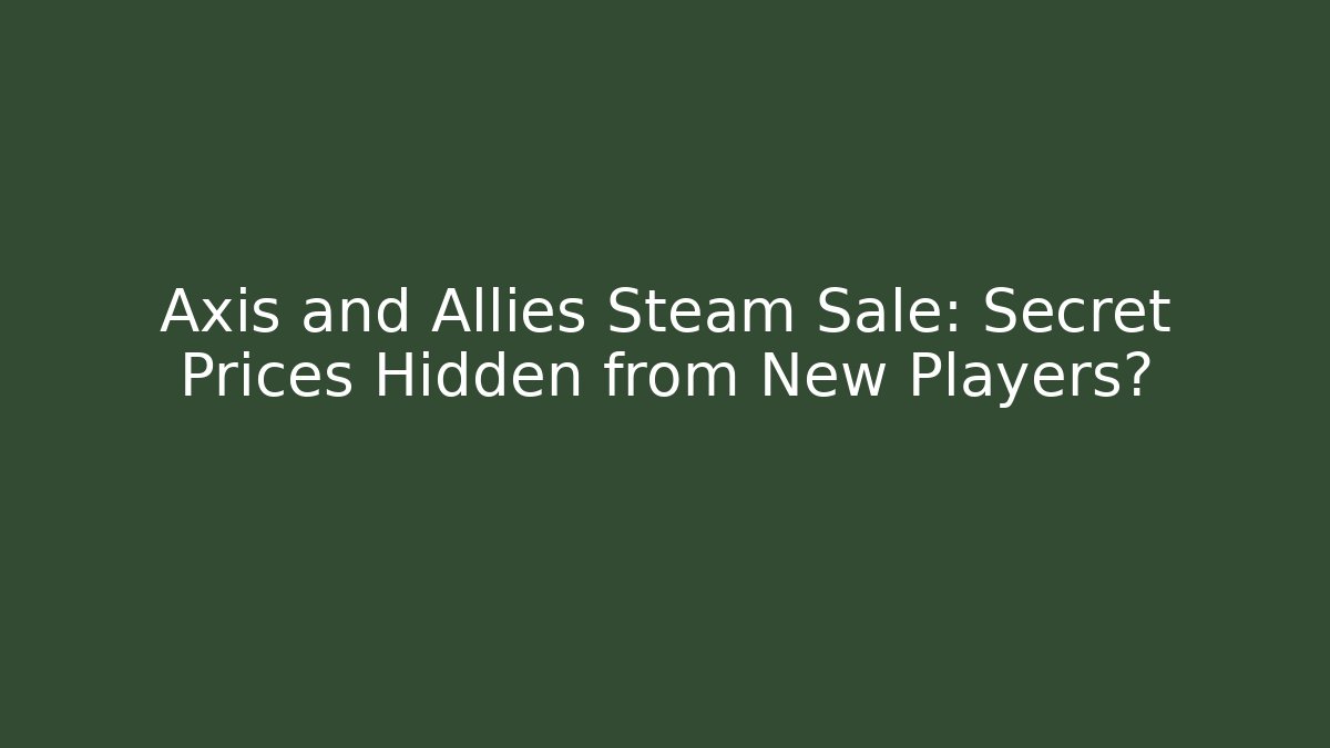 Axis and Allies Steam Sale: Secret Prices Hidden from New Players?