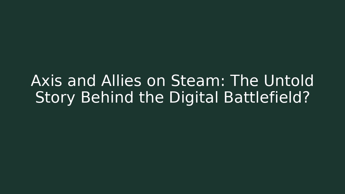 Axis and Allies on Steam: The Untold Story Behind the Digital Battlefield?