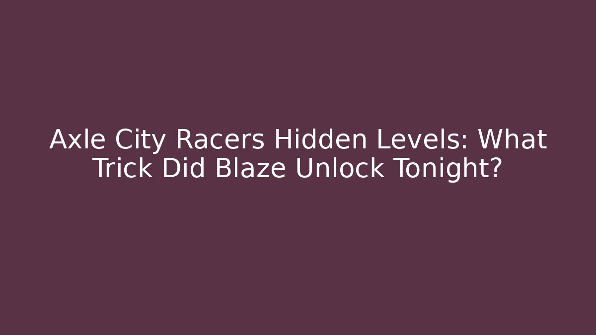 Axle City Racers Hidden Levels: What Trick Did Blaze Unlock Tonight?