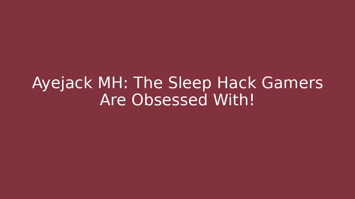 Ayejack MH: The Sleep Hack Gamers Are Obsessed With!
