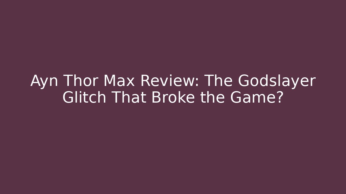 Ayn Thor Max Review: The Godslayer Glitch That Broke the Game?