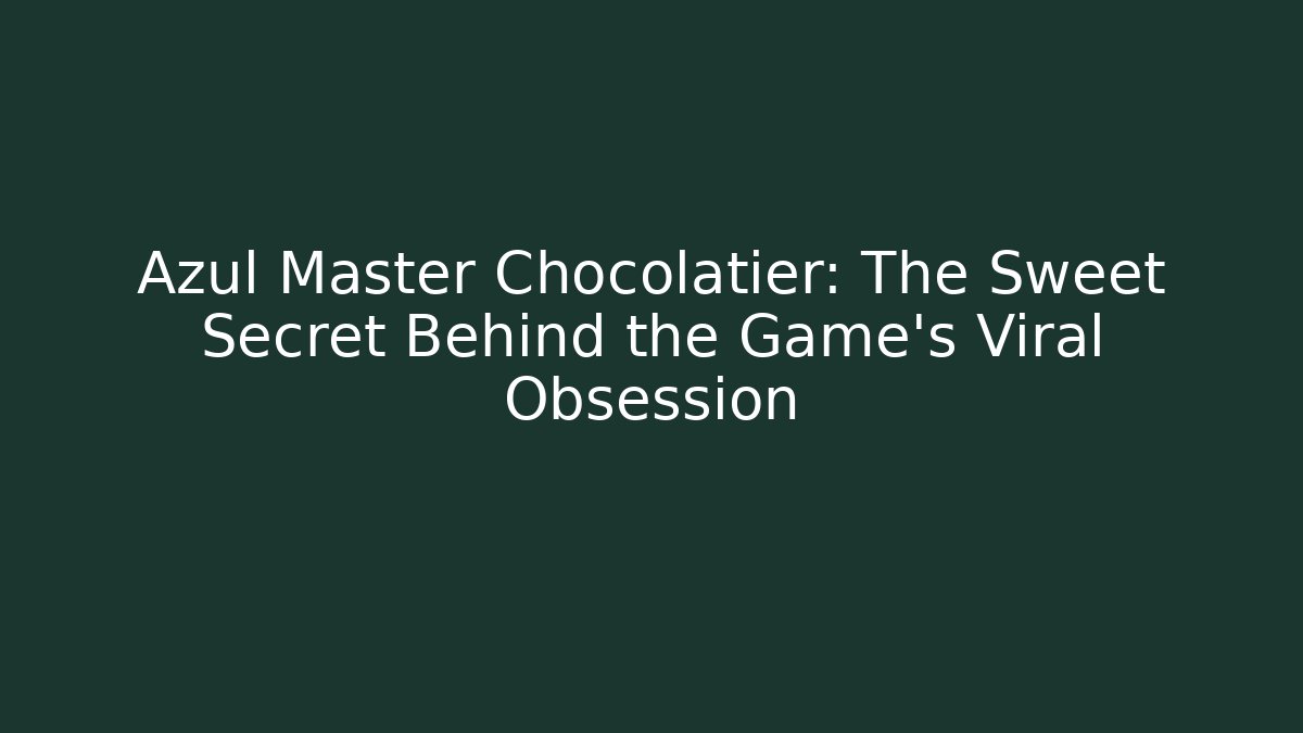 Azul Master Chocolatier: The Sweet Secret Behind the Game's Viral Obsession