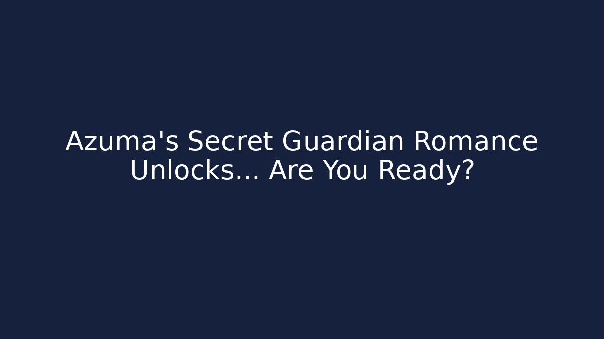 Azuma's Secret Guardian Romance Unlocks… Are You Ready?