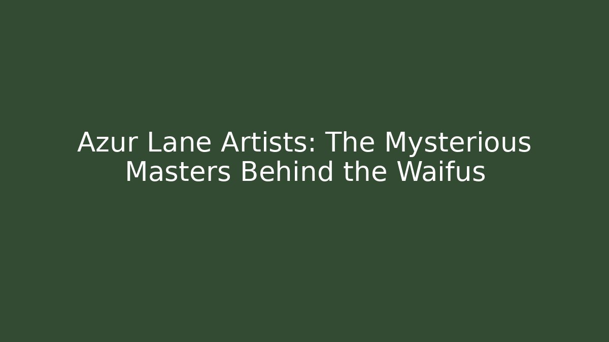 Azur Lane Artists: The Mysterious Masters Behind the Waifus