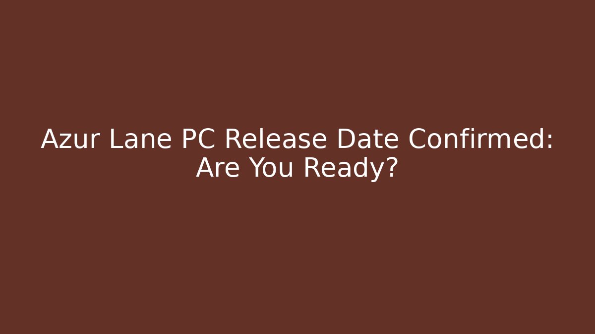 Azur Lane PC Release Date Confirmed: Are You Ready?