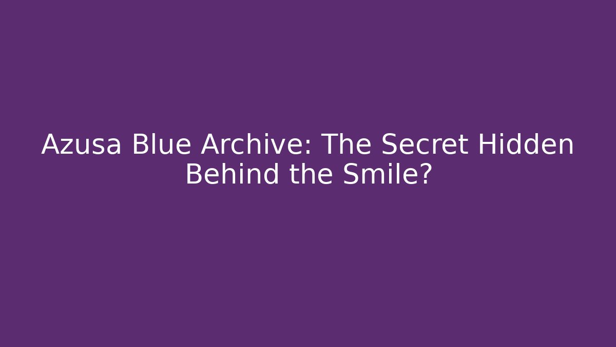 Azusa Blue Archive: The Secret Hidden Behind the Smile?