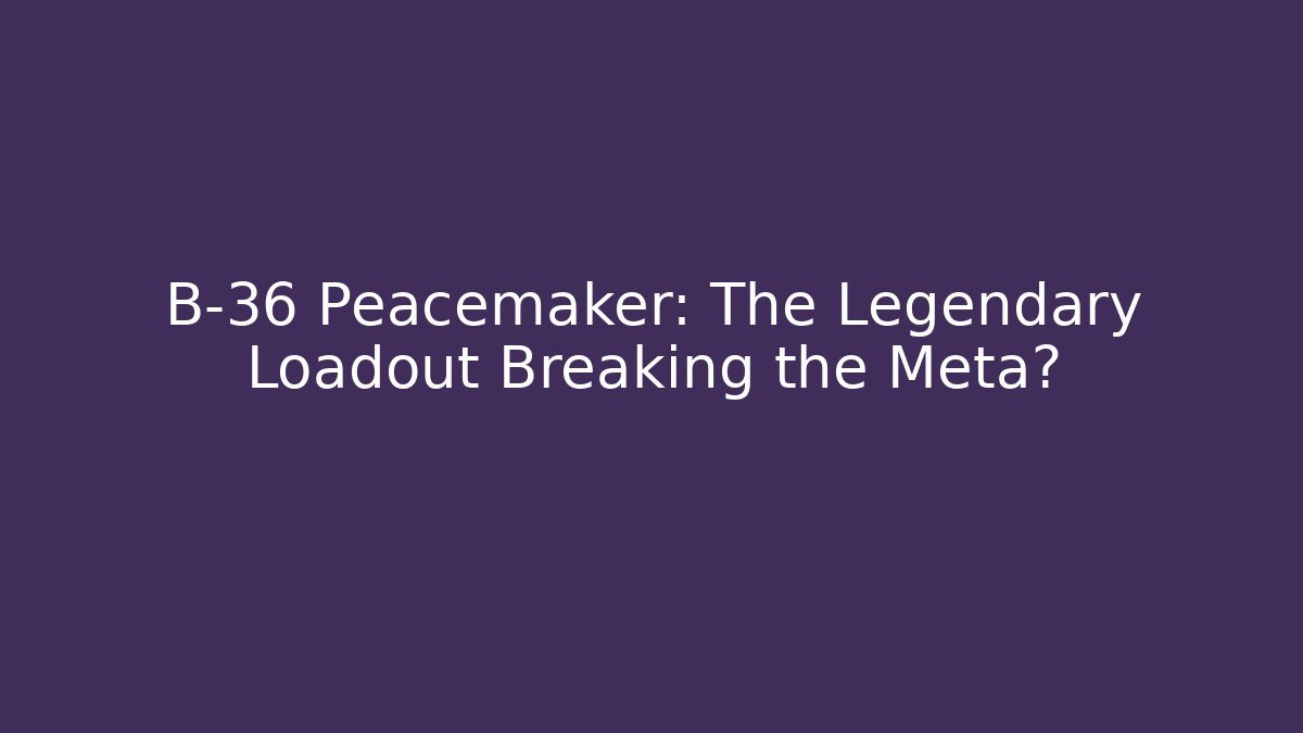 B-36 Peacemaker: The Legendary Loadout Breaking the Meta?